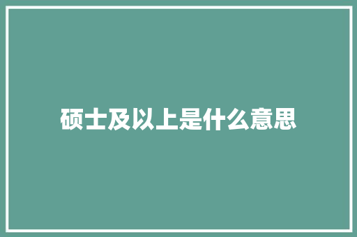 硕士及以上是什么意思