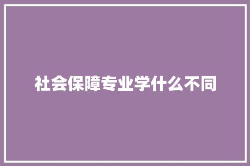 社会保障专业学什么不同