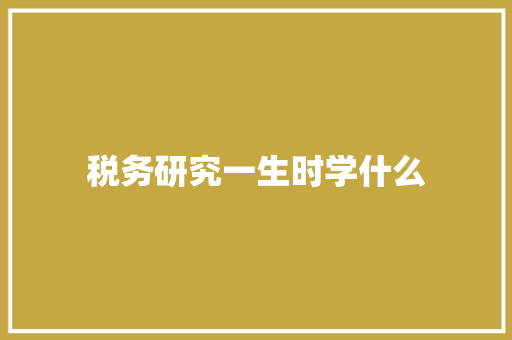 税务研究一生时学什么