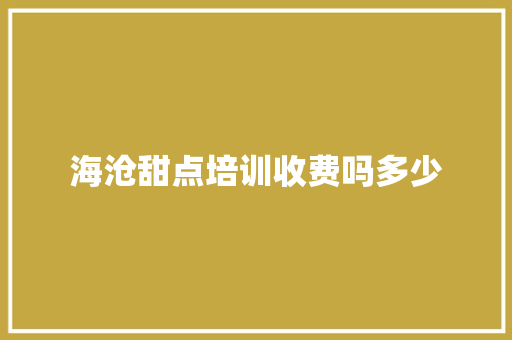 海沧甜点培训收费吗多少