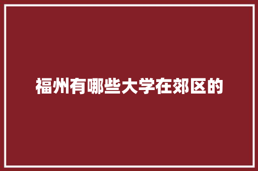 福州有哪些大学在郊区的