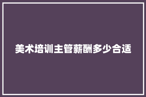 美术培训主管薪酬多少合适