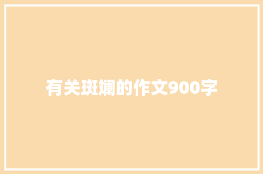 有关斑斓的作文900字 报告写作