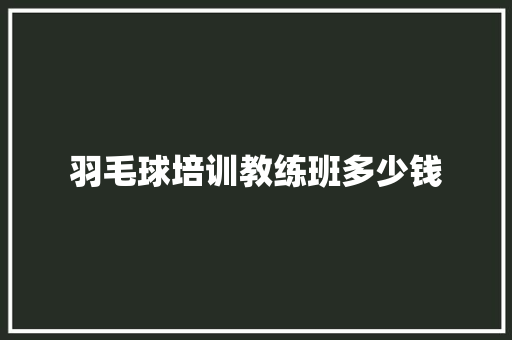 羽毛球培训教练班多少钱