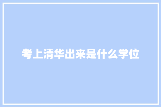 考上清华出来是什么学位