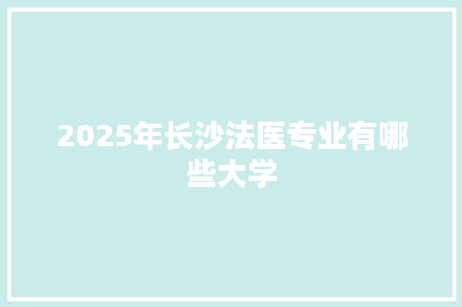 2025年长沙法医专业有哪些大学
