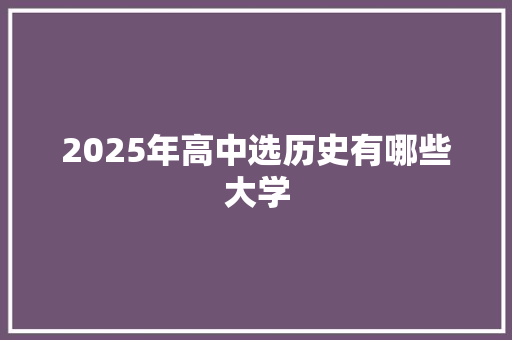 2025年高中选历史有哪些大学