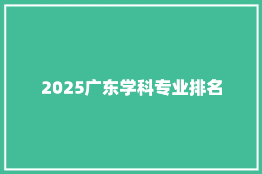 2025广东学科专业排名 写作技巧