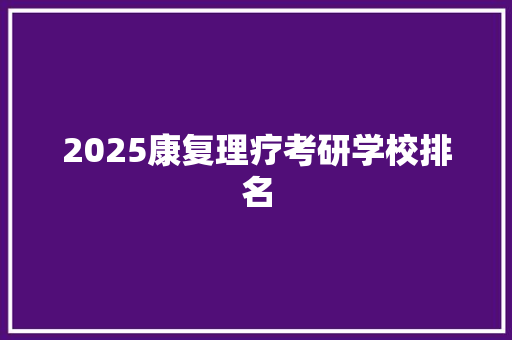 2025康复理疗考研学校排名 范文赏析