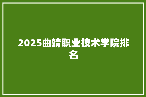 2025曲靖职业技术学院排名 报告写作