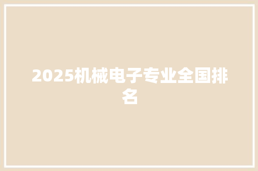 2025机械电子专业全国排名 写作技巧