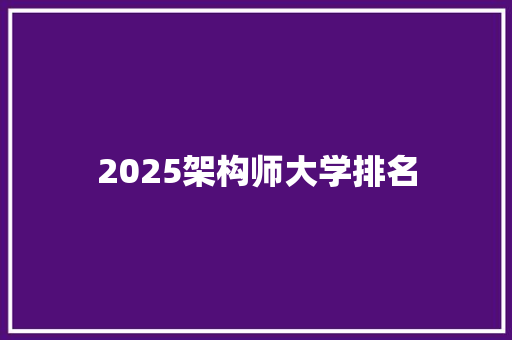 2025架构师大学排名 范文赏析