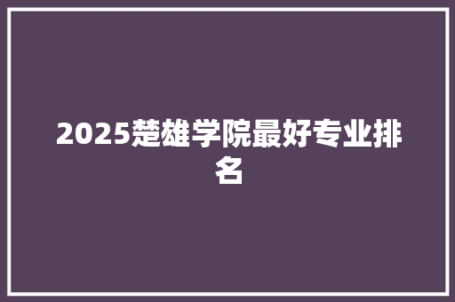 2025楚雄学院最好专业排名
