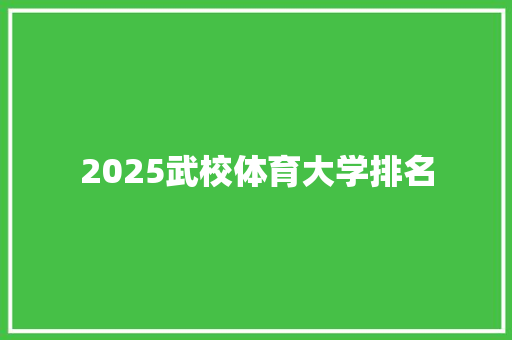 2025武校体育大学排名