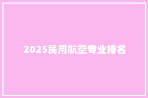 2025民用航空专业排名 写作素材