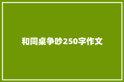 和同桌争吵250字作文 简历模板