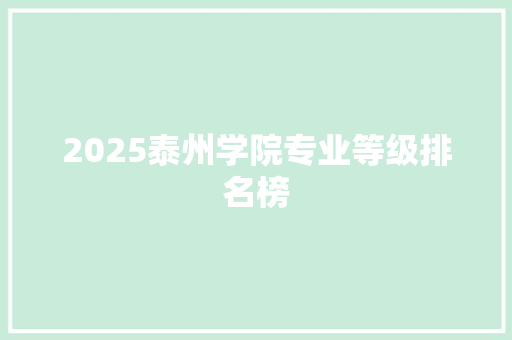 2025泰州学院专业等级排名榜 写作技巧
