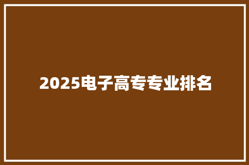 2025电子高专专业排名