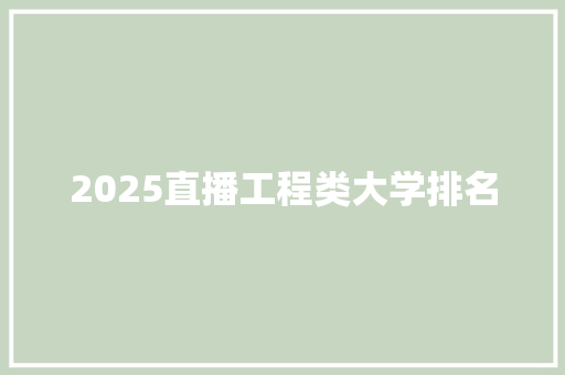 2025直播工程类大学排名 范文赏析