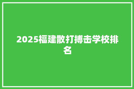 2025福建散打搏击学校排名