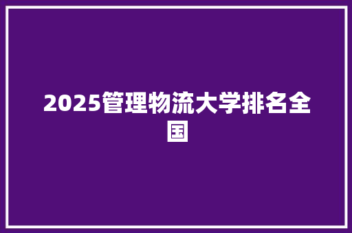 2025管理物流大学排名全国