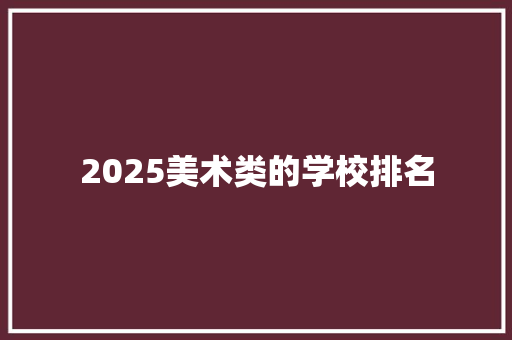 2025美术类的学校排名 写作技巧