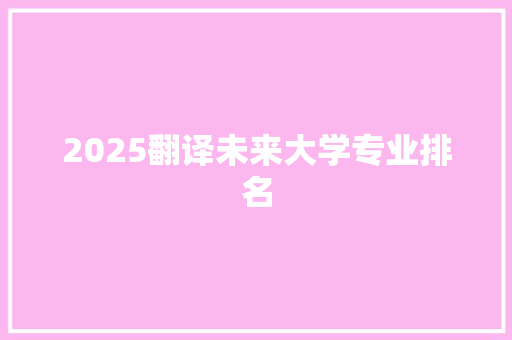 2025翻译未来大学专业排名