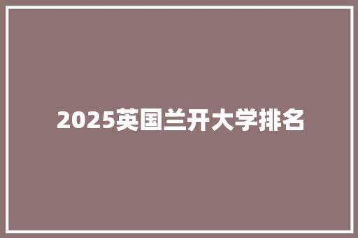2025英国兰开大学排名 写作素材