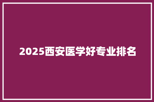 2025西安医学好专业排名