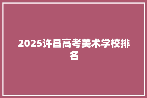 2025许昌高考美术学校排名