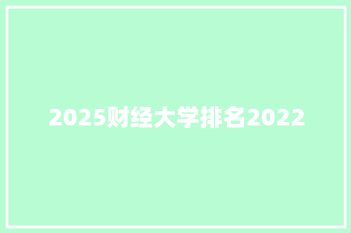 2025财经大学排名2022 商业文案