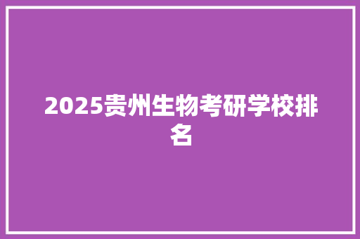 2025贵州生物考研学校排名 商业文案