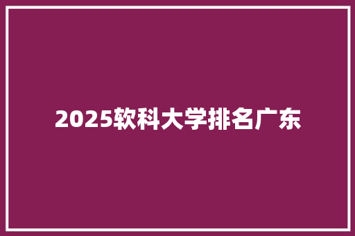 2025软科大学排名广东
