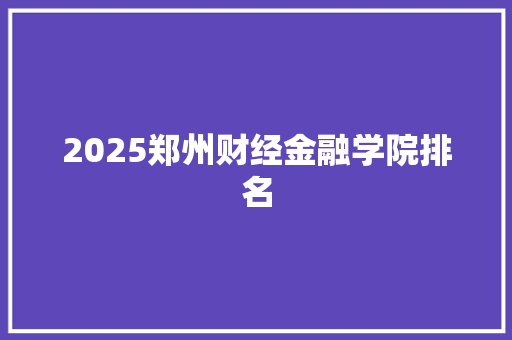 2025郑州财经金融学院排名