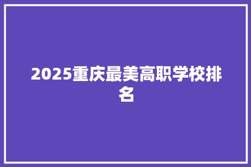 2025重庆最美高职学校排名