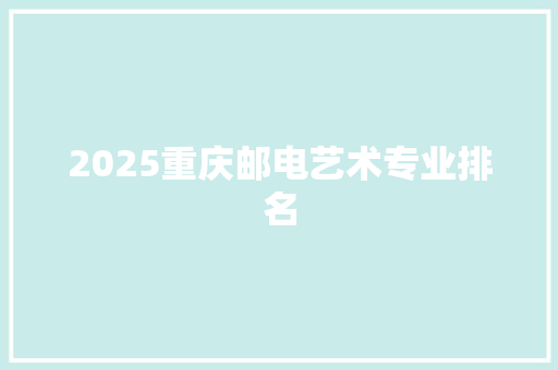 2025重庆邮电艺术专业排名