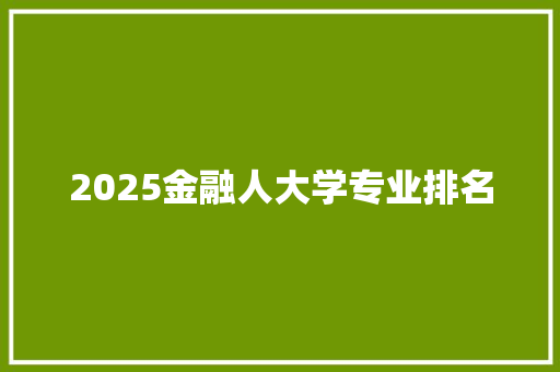 2025金融人大学专业排名