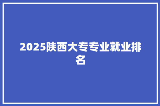 2025陕西大专专业就业排名