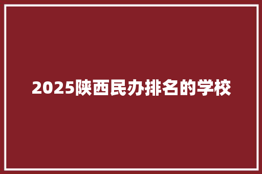 2025陕西民办排名的学校