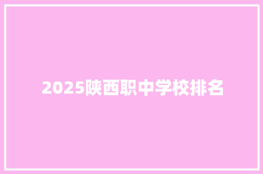 2025陕西职中学校排名 写作素材