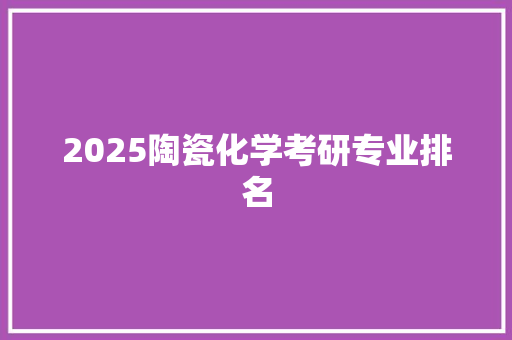 2025陶瓷化学考研专业排名