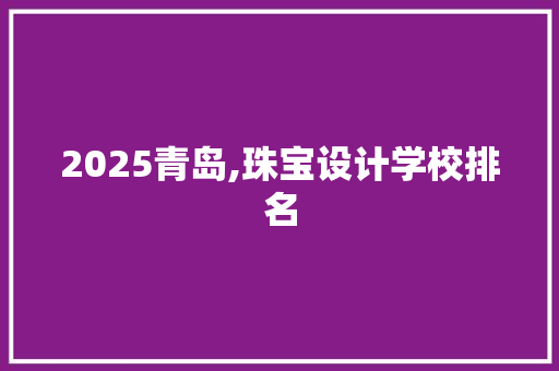 2025青岛,珠宝设计学校排名