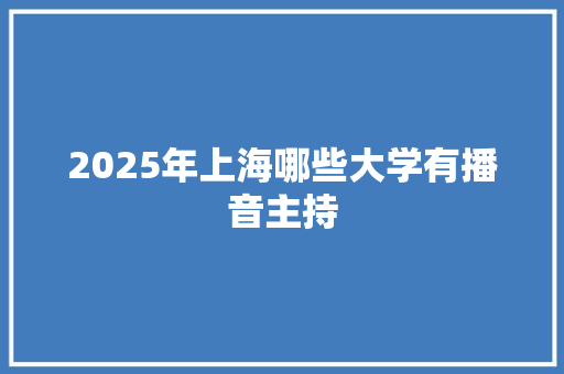 2025年上海哪些大学有播音主持