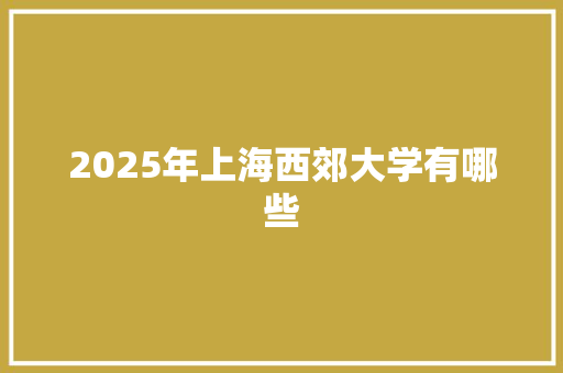 2025年上海西郊大学有哪些