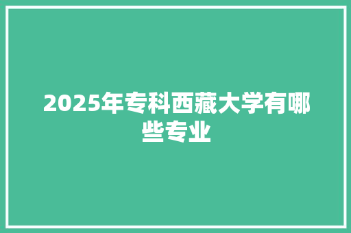 2025年专科西藏大学有哪些专业