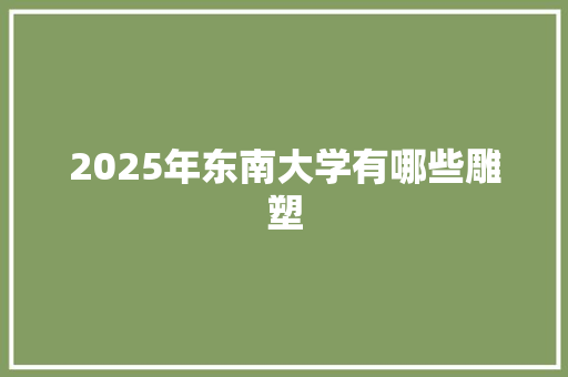 2025年东南大学有哪些雕塑