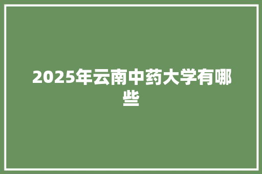 2025年云南中药大学有哪些