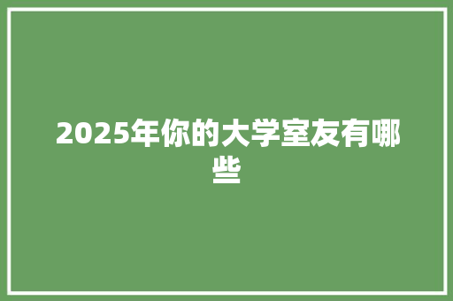 2025年你的大学室友有哪些