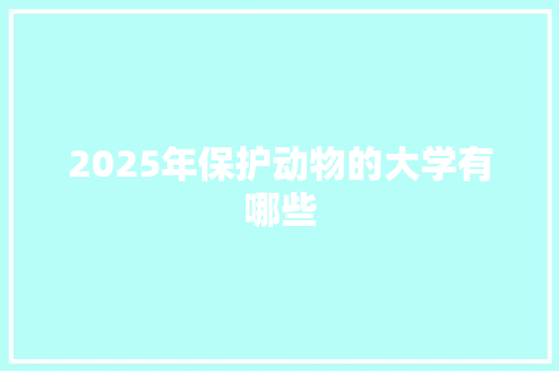 2025年保护动物的大学有哪些
