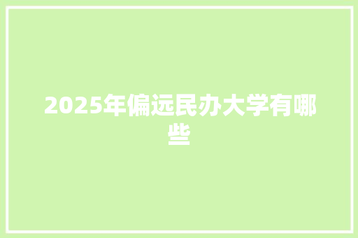 2025年偏远民办大学有哪些 词汇积累